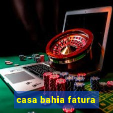 casa bahia fatura